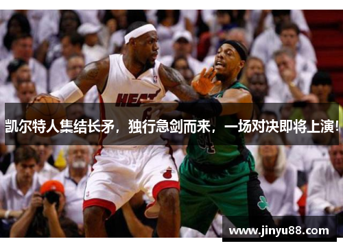 凯尔特人集结长矛，独行急剑而来，一场对决即将上演！