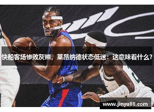 快船客场惨败灰熊，莱昂纳德状态低迷：这意味着什么？