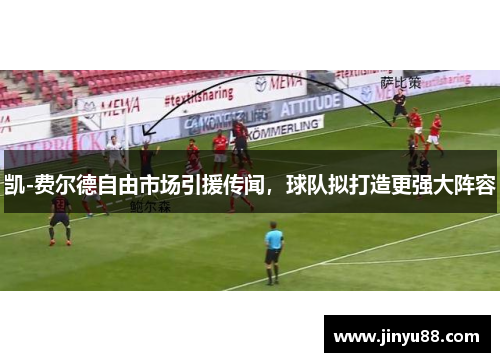 凯-费尔德自由市场引援传闻，球队拟打造更强大阵容