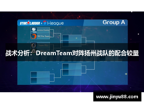 战术分析：DreamTeam对阵扬州战队的配合较量