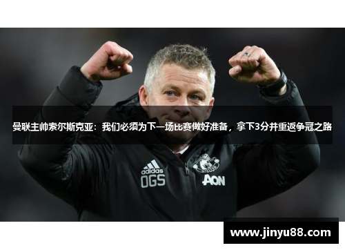 曼联主帅索尔斯克亚：我们必须为下一场比赛做好准备，拿下3分并重返争冠之路