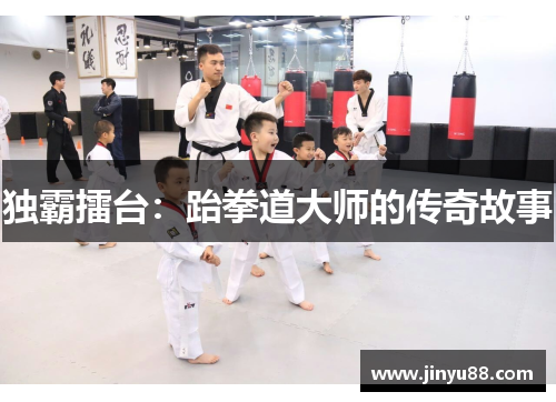 独霸擂台：跆拳道大师的传奇故事