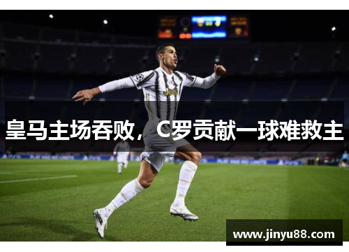 皇马主场吞败，C罗贡献一球难救主
