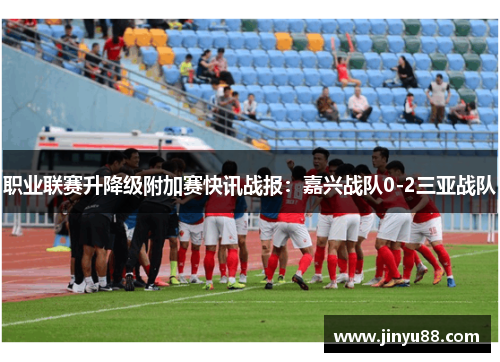 职业联赛升降级附加赛快讯战报：嘉兴战队0-2三亚战队