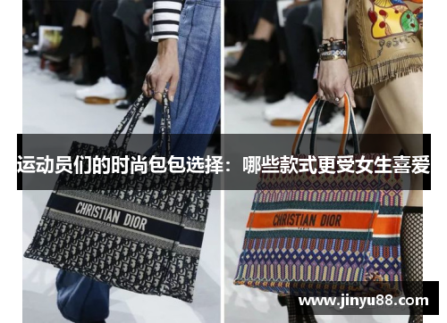 运动员们的时尚包包选择：哪些款式更受女生喜爱