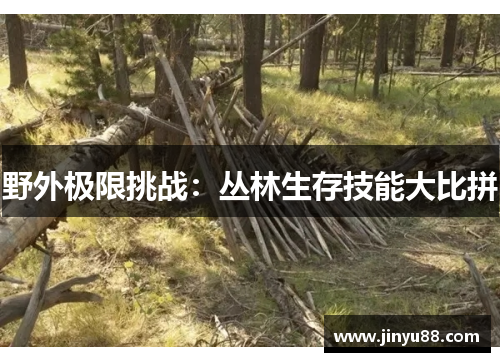野外极限挑战：丛林生存技能大比拼