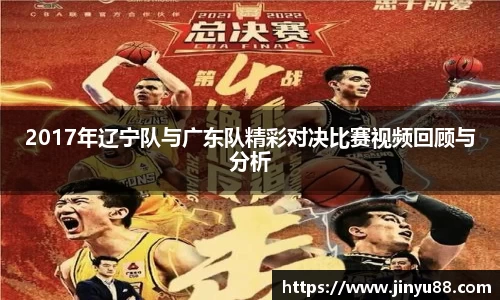 2017年辽宁队与广东队精彩对决比赛视频回顾与分析