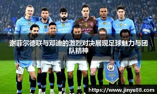 谢菲尔德联与邓迪的激烈对决展现足球魅力与团队精神