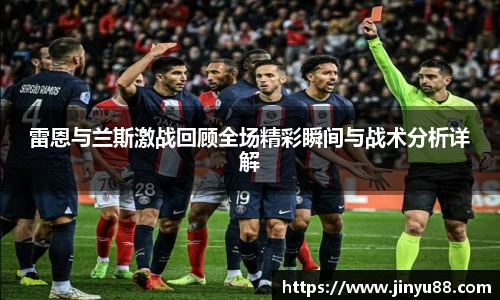 雷恩与兰斯激战回顾全场精彩瞬间与战术分析详解