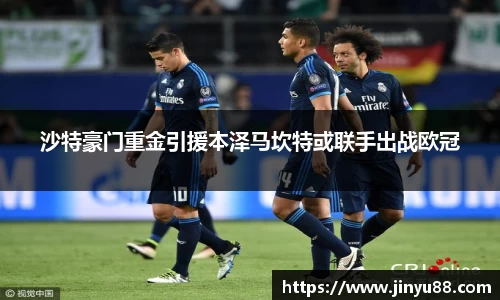沙特豪门重金引援本泽马坎特或联手出战欧冠